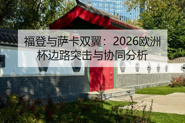 福登与萨卡双翼：2026欧洲杯边路突击与协同分析