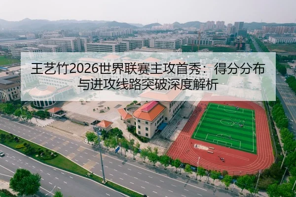 王艺竹2026世界联赛主攻首秀：得分分布与进攻线路突破深度解析