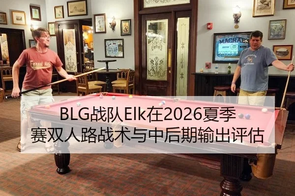 BLG战队Elk在2026夏季赛双人路战术与中后期输出评估