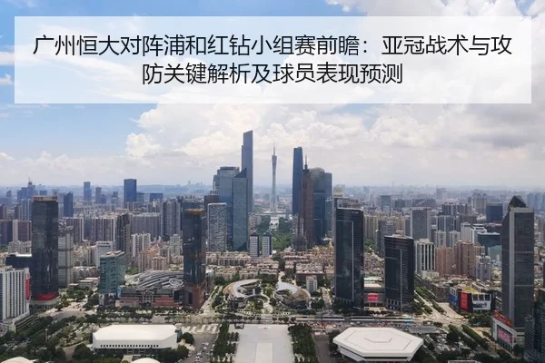 广州恒大对阵浦和红钻小组赛前瞻：亚冠战术与攻防关键解析及球员表现预测