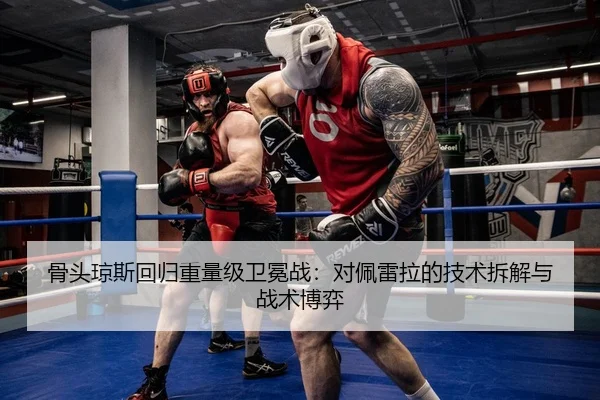 骨头琼斯回归重量级卫冕战：对佩雷拉的技术拆解与战术博弈